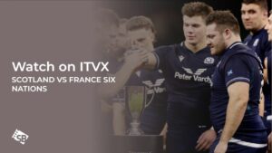 How to Watch Scotland vs France Six Nations in Hong Kong on ITVX [Free Streaming]